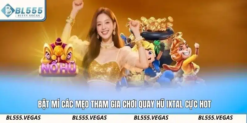 Bật mí các mẹo tham gia chơi quay hũ Ixtal cực hot
